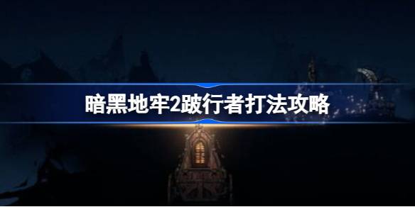 暗黑地牢2跛行者打法攻略：弱点攻击与距离控制
