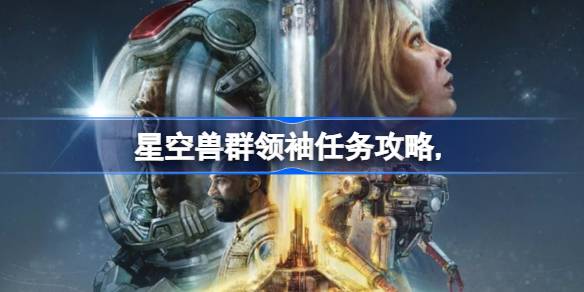 星空兽群领袖任务完整攻略与流程详解