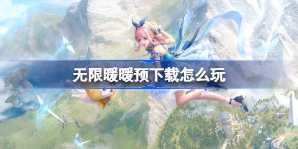 无限暖暖预下载攻略全解析：从下载安装到玩法技巧