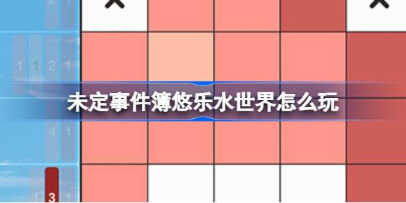 未定事件簿悠乐水世界活动全攻略：时间、玩法及奖励解析