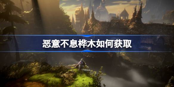 恶意不息桦木怎么搞到手