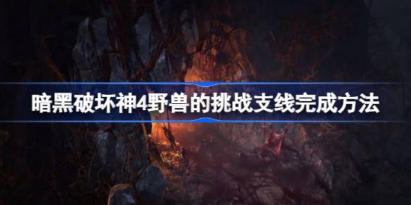 暗黑破坏神4野兽的挑战支线攻略：任务流程与奖励详解