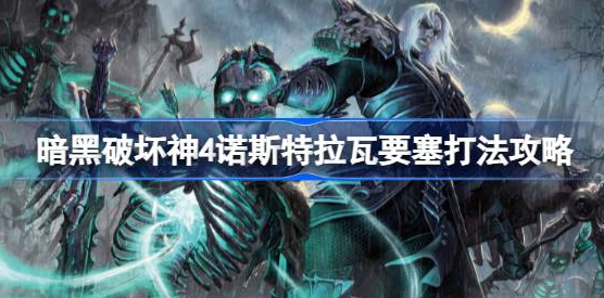 暗黑破坏神4诺斯特拉瓦要塞打法详解：从教堂清怪到击败Boss占领要塞