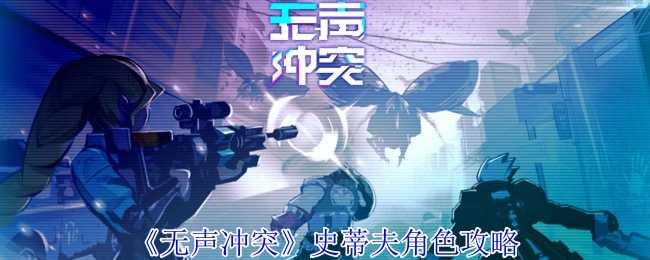 无声冲突史蒂夫有什么技能-史蒂夫角色攻略