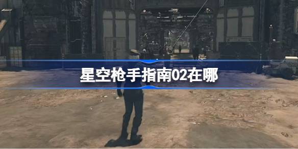 星空枪手指南02的位置、作用及获取方法详解