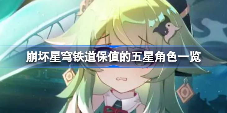 崩坏星穹铁道保值的五星角色有哪些