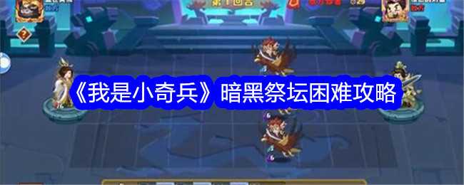 我是小奇兵暗黑祭坛困难怎么打