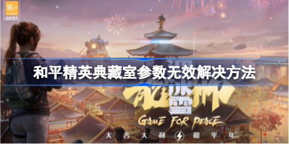 和平精英典藏室参数无效问题及解决方法