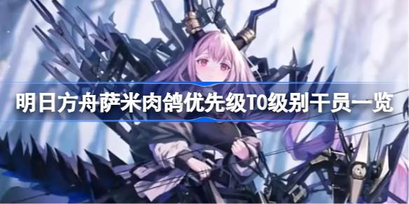 明日方舟萨米肉鸽的T0干员优先级