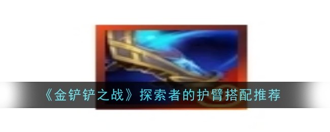 探索者的护臂在《金铲铲之战》中的搭配与使用策略