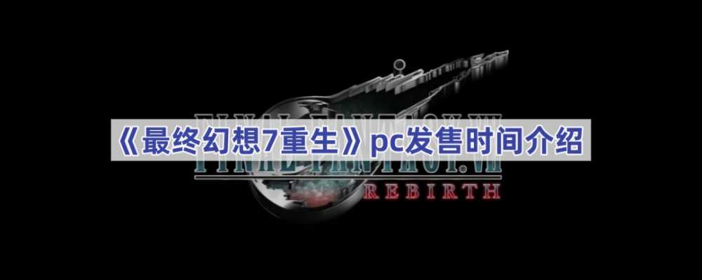 最终幻想7：重制版第二章PC版发售时间确定及游戏相关信息汇总