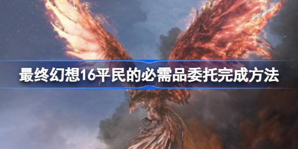 最终幻想16平民委托攻略：轻松完成，奖励拿到手软