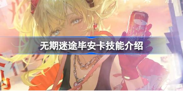 无期迷途毕安卡技能全解析：详解新角色狂级输出玩法