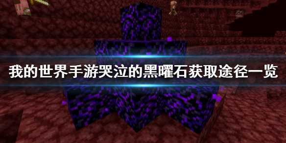 我的世界手游哭泣黑曜石获取全攻略：废弃传送门、堡垒遗迹与交换获取途径详解