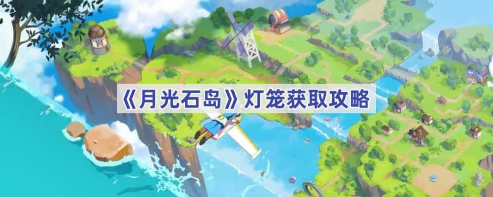 月光石岛灯笼获取攻略：宝箱开或材料自制
