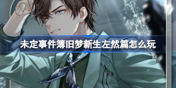 未定事件簿旧梦新生左然篇上线：活动玩法与奖励全解析