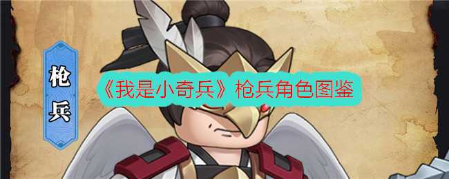 我是小奇兵枪兵图鉴详解：五星切后排小能手培养指南