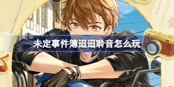 未定事件簿迢迢聆音活动全攻略