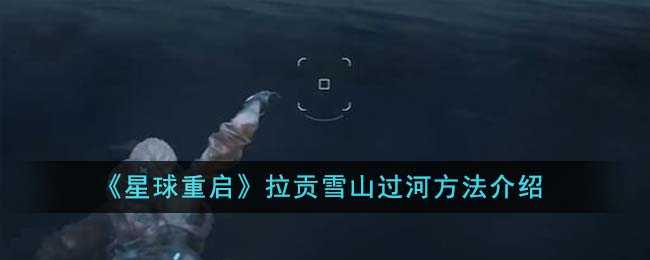 星球重启拉贡雪山过河全攻略