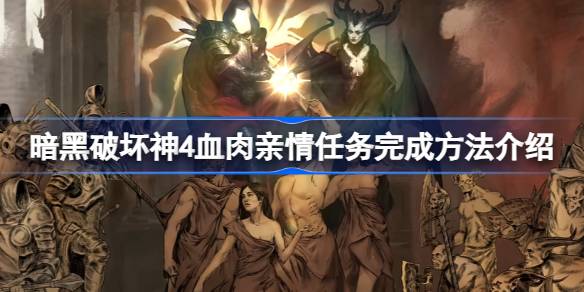 暗黑破坏神4血肉亲情任务攻略：完整步骤与关键点解析