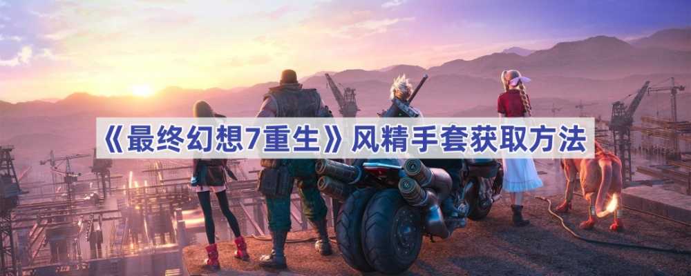 最终幻想7：重制版中获取风精手套的详细攻略