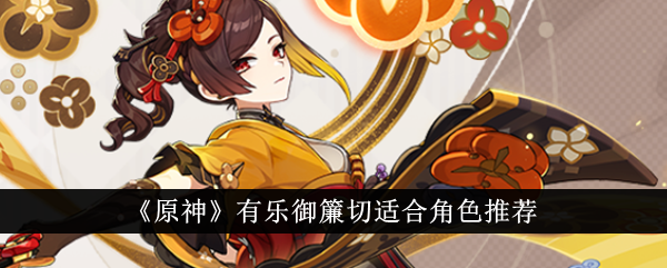 有乐御簾切适合哪些角色？全面角色推荐指南