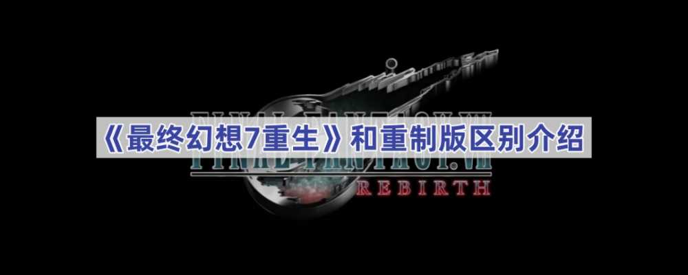 最终幻想7：重生与重制版的核心差异解析