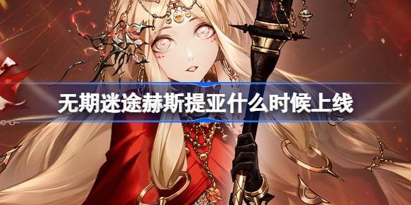 无期迷途赫斯提亚上线时间及活动抽卡指南