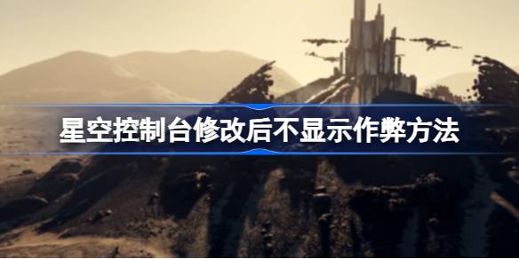 星空控制台修改后隐藏作弊提示的方法