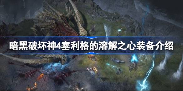 暗黑破坏神4：塞利格的溶解之心护符深度解析与推荐