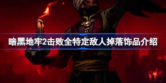 暗黑地牢2饰品掉落全解析：击败特定敌人获取强力饰品指南