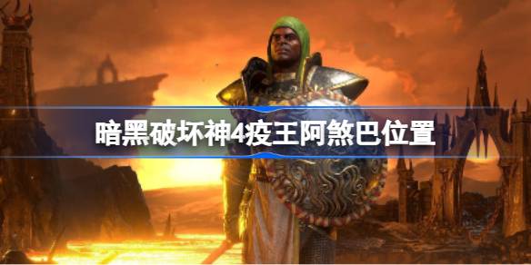 暗黑破坏神4疫王阿煞巴怎么找：位置、打法与奖励全解析