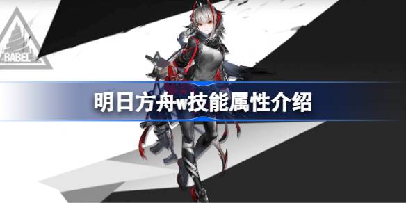 明日方舟W技能深度解析：属性、玩法与策略全解析
