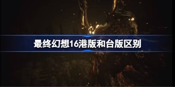 最终幻想16港版和台版到底有啥不一样