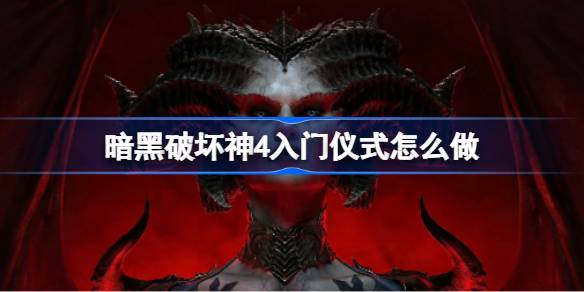 暗黑破坏神4入门仪式详解：完整流程与注意事项