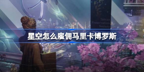 星空玛丽卡·博罗斯招募全攻略：如何将她招入你的船队