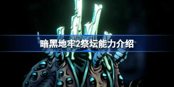 暗黑地牢2祭坛的能力到底有多强