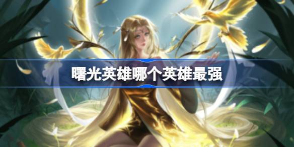 曙光英雄里的王牌角色有哪些