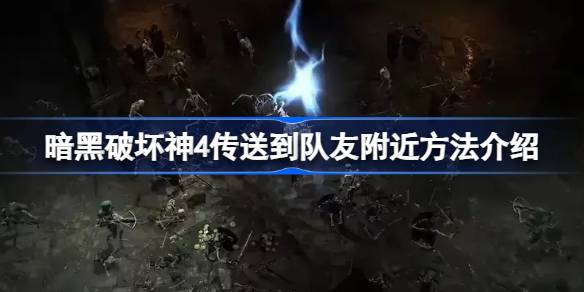 暗黑破坏神4快速集结：传送到队友身边的方法与技巧