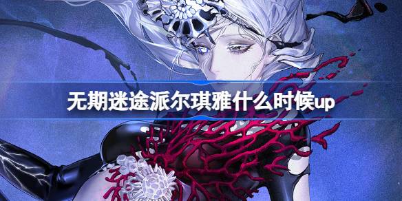 无期迷途派尔琪雅上线全攻略：活动时间、获取方式及福利解析