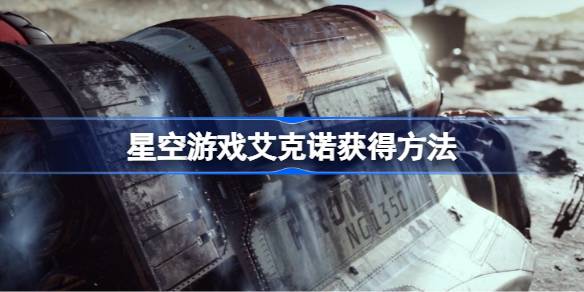 星空游戏艾克诺怎么拿：详细获取步骤与技巧