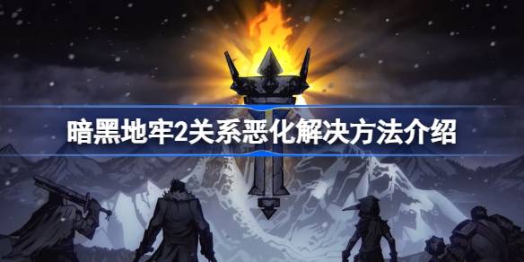 暗黑地牢2关系修复指南：如何化解恶化局面