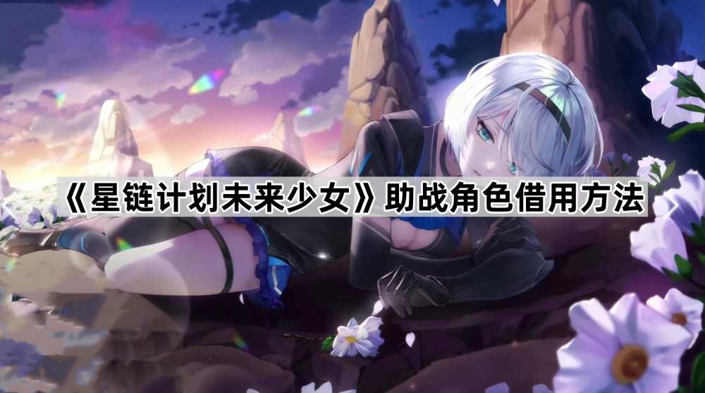 星链计划未来少女助战角色借用方法详解