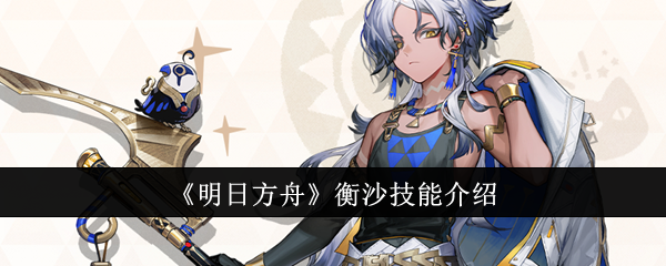 明日方舟衡沙技能深度解析：机制、优缺点与强度评估