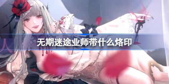 无期迷途业师可可莉克烙印推荐攻略：最佳搭配与选择指南