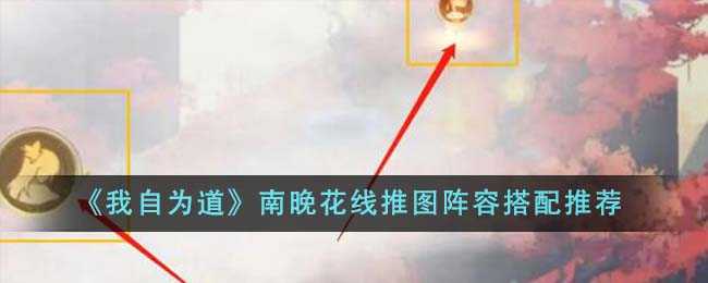 我自为道南晚花线推图阵容怎么搭？