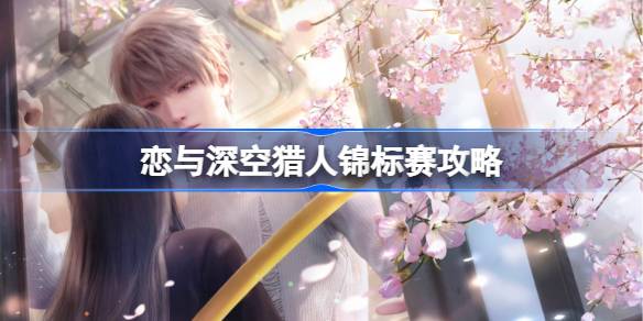 恋与深空猎人锦标赛玩法全解析