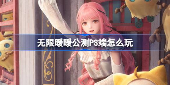 无限暖暖PS版公测注册登录与游戏玩法全攻略