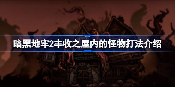 暗黑地牢2丰收之屋怪物打法全解析