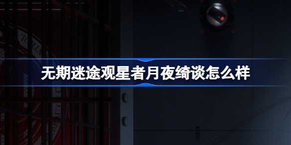 无期迷途观星者月夜绮谈怎么样？新装束月夜绮谈深度评测